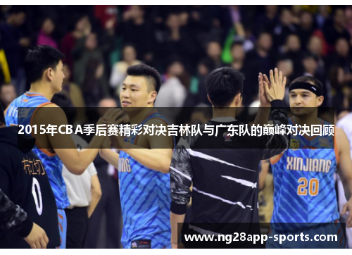 2015年CBA季后赛精彩对决吉林队与广东队的巅峰对决回顾
