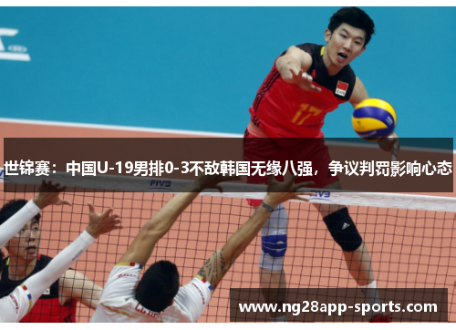 世锦赛：中国U-19男排0-3不敌韩国无缘八强，争议判罚影响心态
