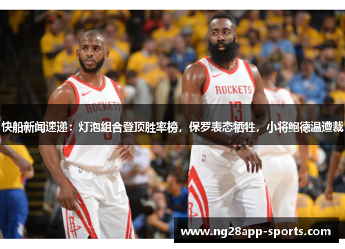 快船新闻速递：灯泡组合登顶胜率榜，保罗表态牺牲，小将鲍德温遭裁