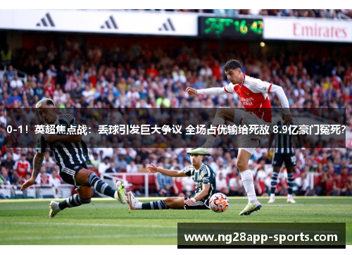 0-1！英超焦点战：丢球引发巨大争议 全场占优输给死敌 8.9亿豪门冤死？